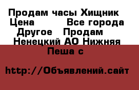 Продам часы Хищник › Цена ­ 350 - Все города Другое » Продам   . Ненецкий АО,Нижняя Пеша с.